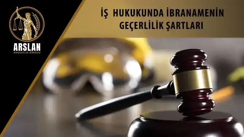 İŞ HUKUKUNDA İBRANAMENİN GEÇERLİLİK ŞARTLARI